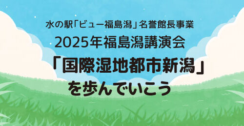水の駅「ビュー福島潟」名誉館長事業 2025年福島潟講演会
