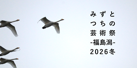 みずとつちの芸術祭-福島潟-2026冬